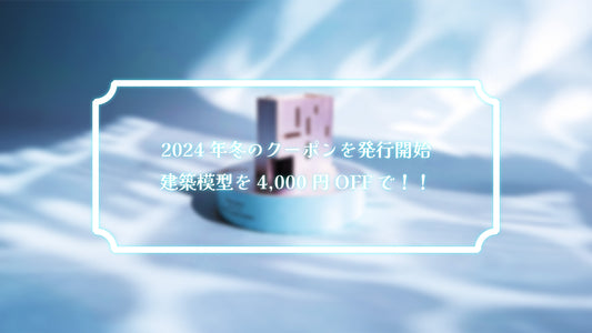 【終了しました】2024年冬のクーポンを発行開始しました。建築模型が4,000円OFF!!【2月末まで】